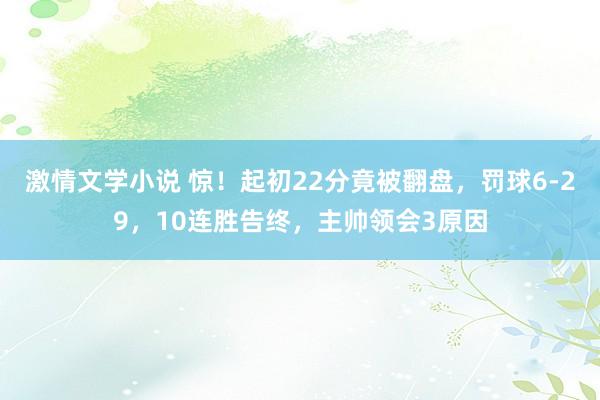 激情文学小说 惊！起初22分竟被翻盘，罚球6-29，10连胜告终，主帅领会3原因