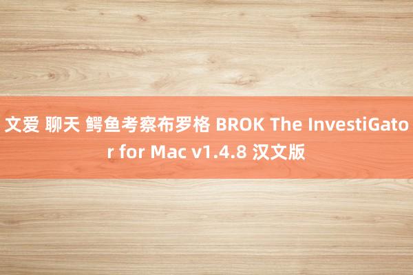 文爱 聊天 鳄鱼考察布罗格 BROK The InvestiGator for Mac v1.4.8 汉文版