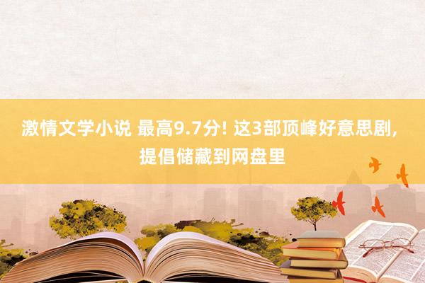 激情文学小说 最高9.7分! 这3部顶峰好意思剧， 提倡储藏到网盘里