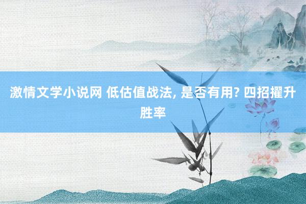 激情文学小说网 低估值战法, 是否有用? 四招擢升胜率