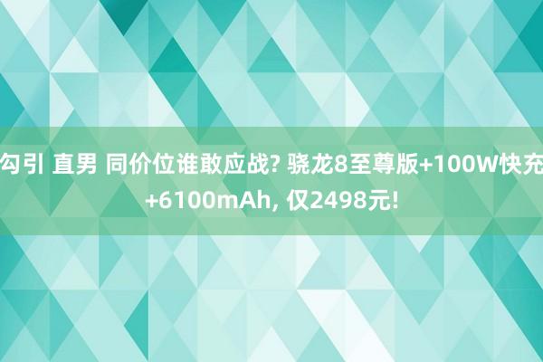 勾引 直男 同价位谁敢应战? 骁龙8至尊版+100W快充+6