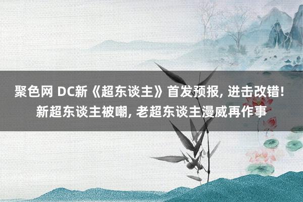 聚色网 DC新《超东谈主》首发预报, 进击改错! 新超东谈主