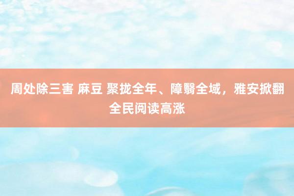 周处除三害 麻豆 聚拢全年、障翳全域，雅安掀翻全民阅读高涨
