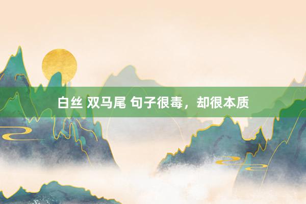 白丝 双马尾 句子很毒，却很本质