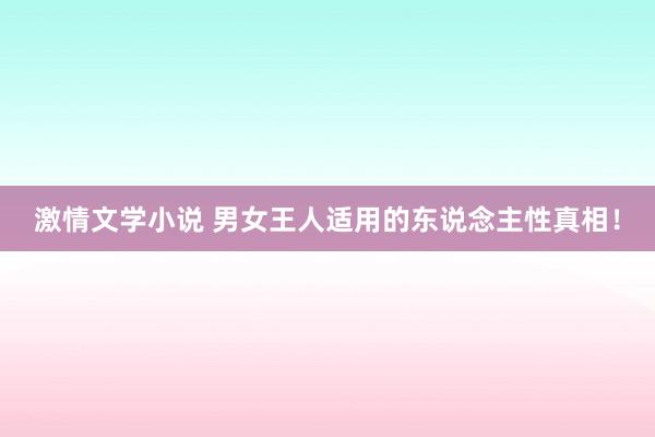 激情文学小说 男女王人适用的东说念主性真相！