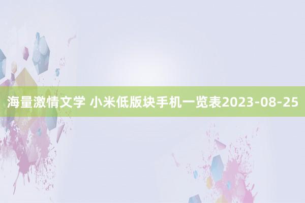 海量激情文学 小米低版块手机一览表2023-08-25