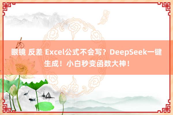 眼镜 反差 Excel公式不会写？DeepSeek一键生成！小白秒变函数大神！