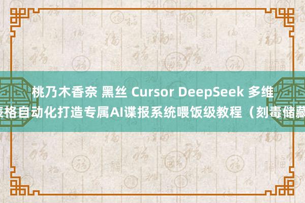 桃乃木香奈 黑丝 Cursor DeepSeek 多维表格自动化打造专属AI谍报系统喂饭级教程（刻毒储藏）