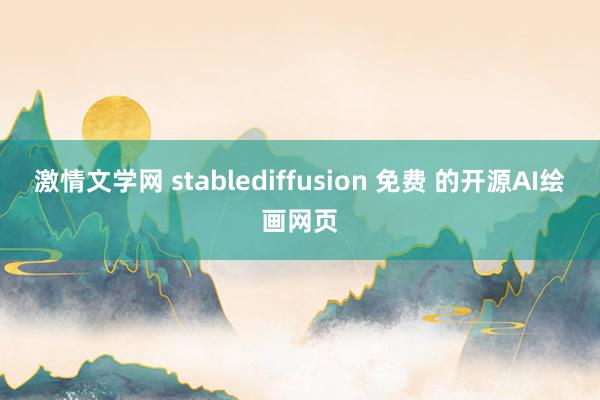 激情文学网 stablediffusion 免费 的开源AI绘画网页