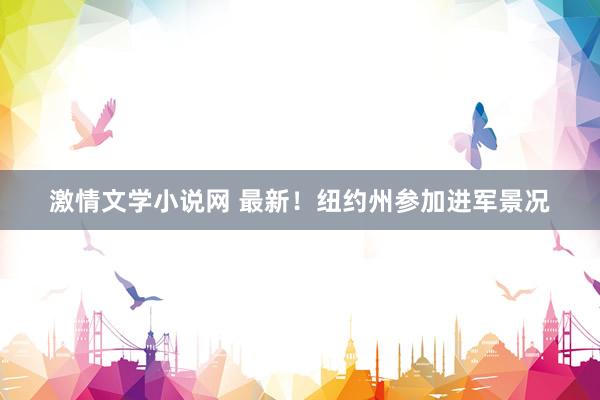 激情文学小说网 最新！纽约州参加进军景况