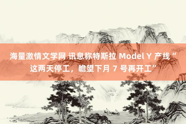 海量激情文学网 讯息称特斯拉 Model Y 产线“这两天停
