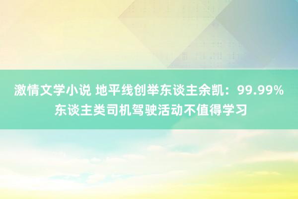 激情文学小说 地平线创举东谈主余凯：99.99% 东谈主类司机驾驶活动不值得学习